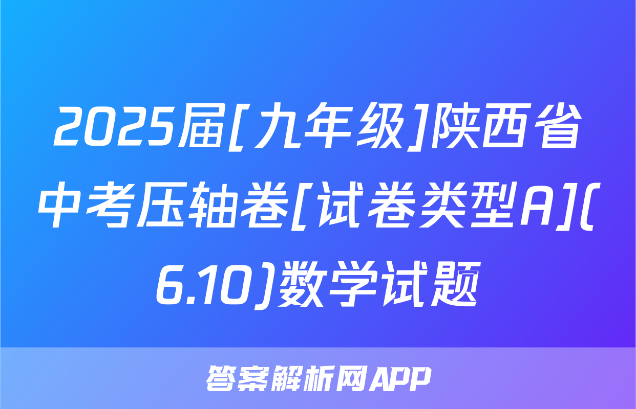 2025届[九年级]陕西省中考压轴卷[试卷类型A](6.10)数学试题