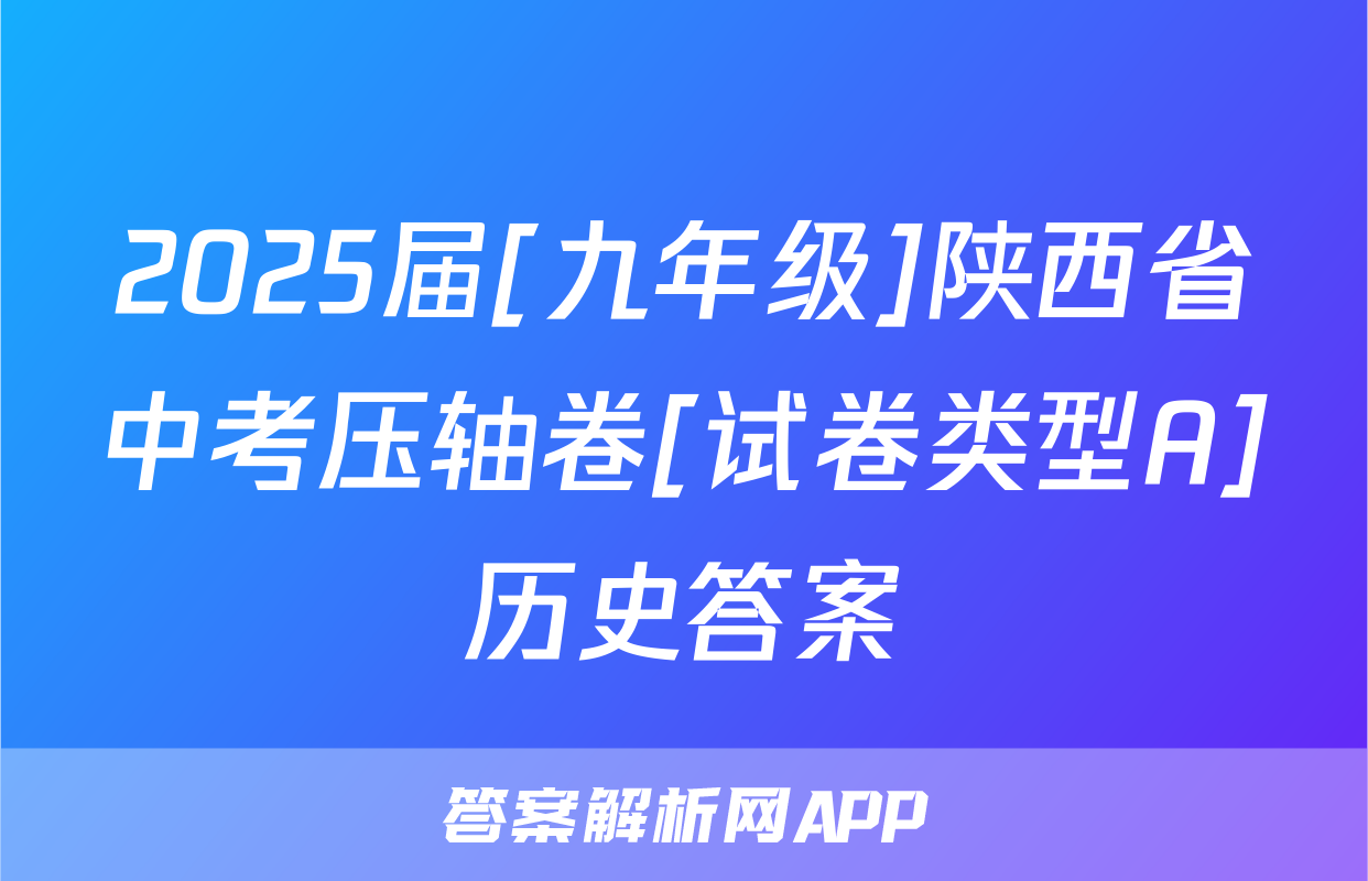 2025届[九年级]陕西省中考压轴卷[试卷类型A]历史答案