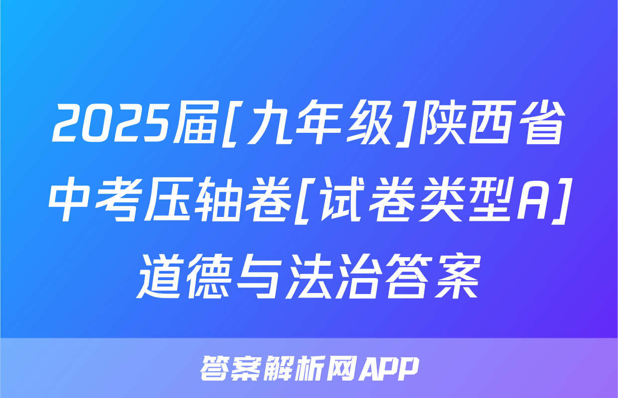 2025届[九年级]陕西省中考压轴卷[试卷类型A]道德与法治答案