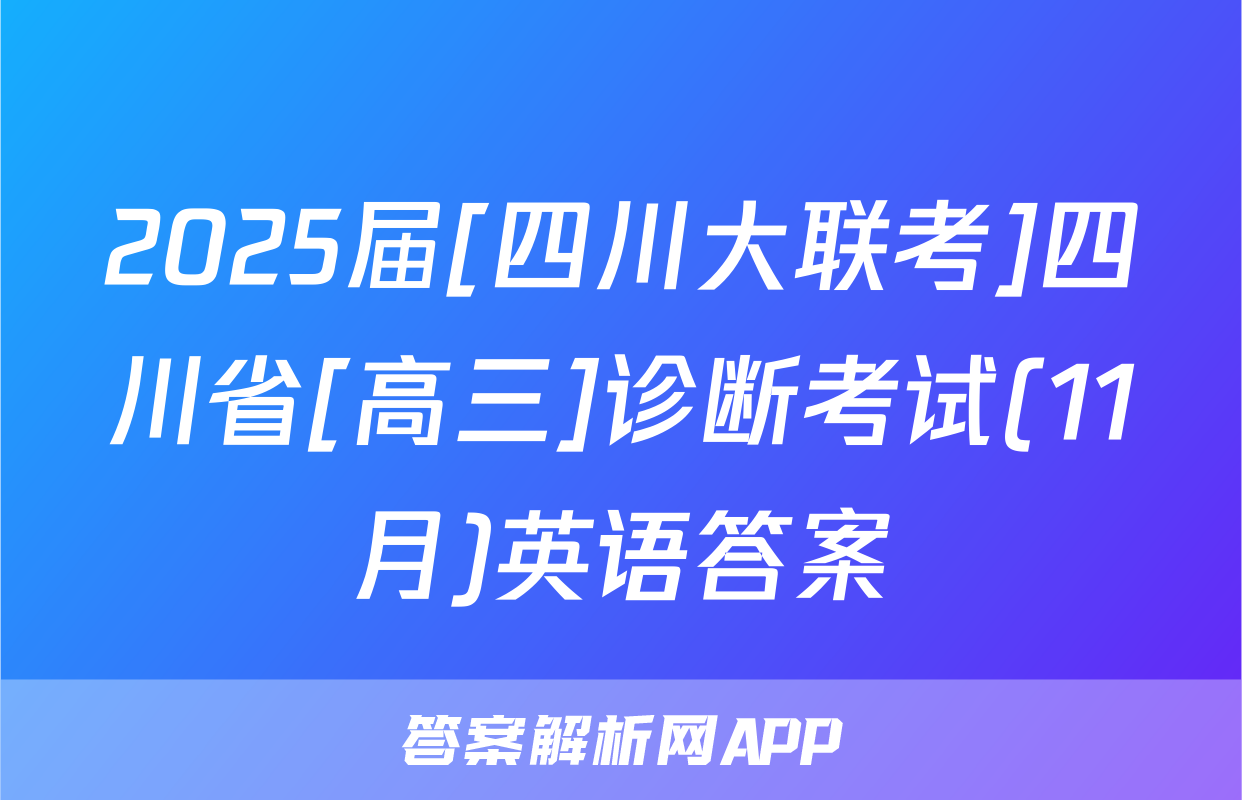 2025届[四川大联考]四川省[高三]诊断考试(11月)英语答案