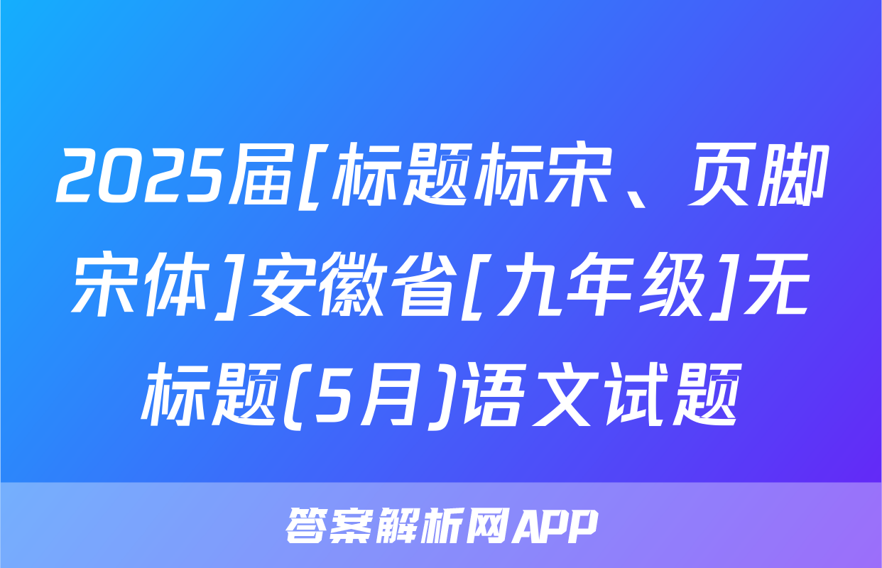 2025届[标题标宋、页脚宋体]安徽省[九年级]无标题(5月)语文试题