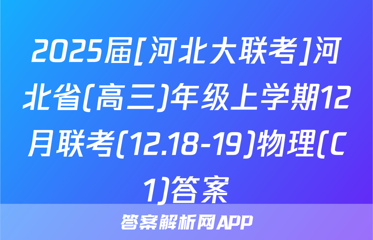 2025届[河北大联考]河北省(高三)年级上学期12月联考(12.18-19)物理(C1)答案