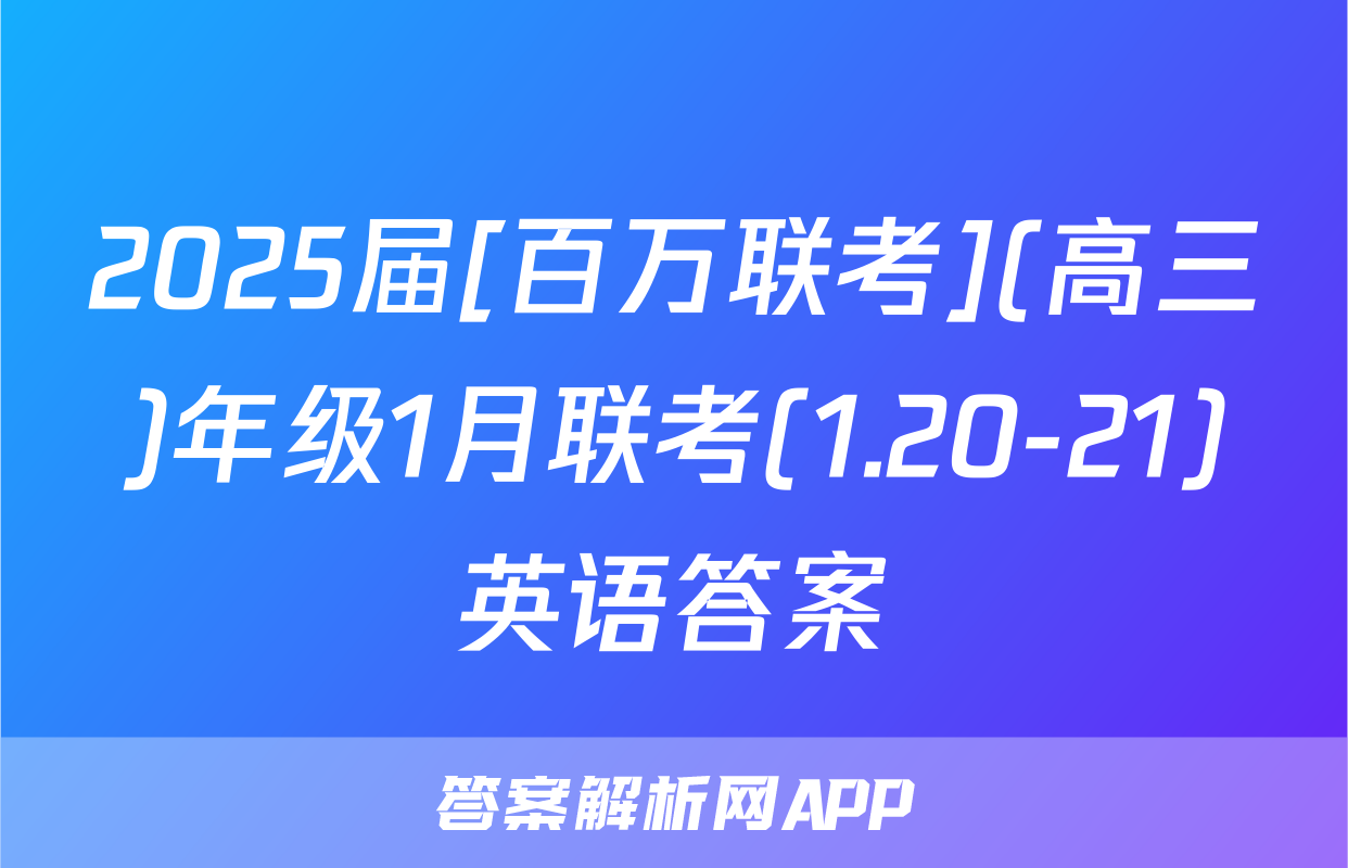 2025届[百万联考](高三)年级1月联考(1.20-21)英语答案