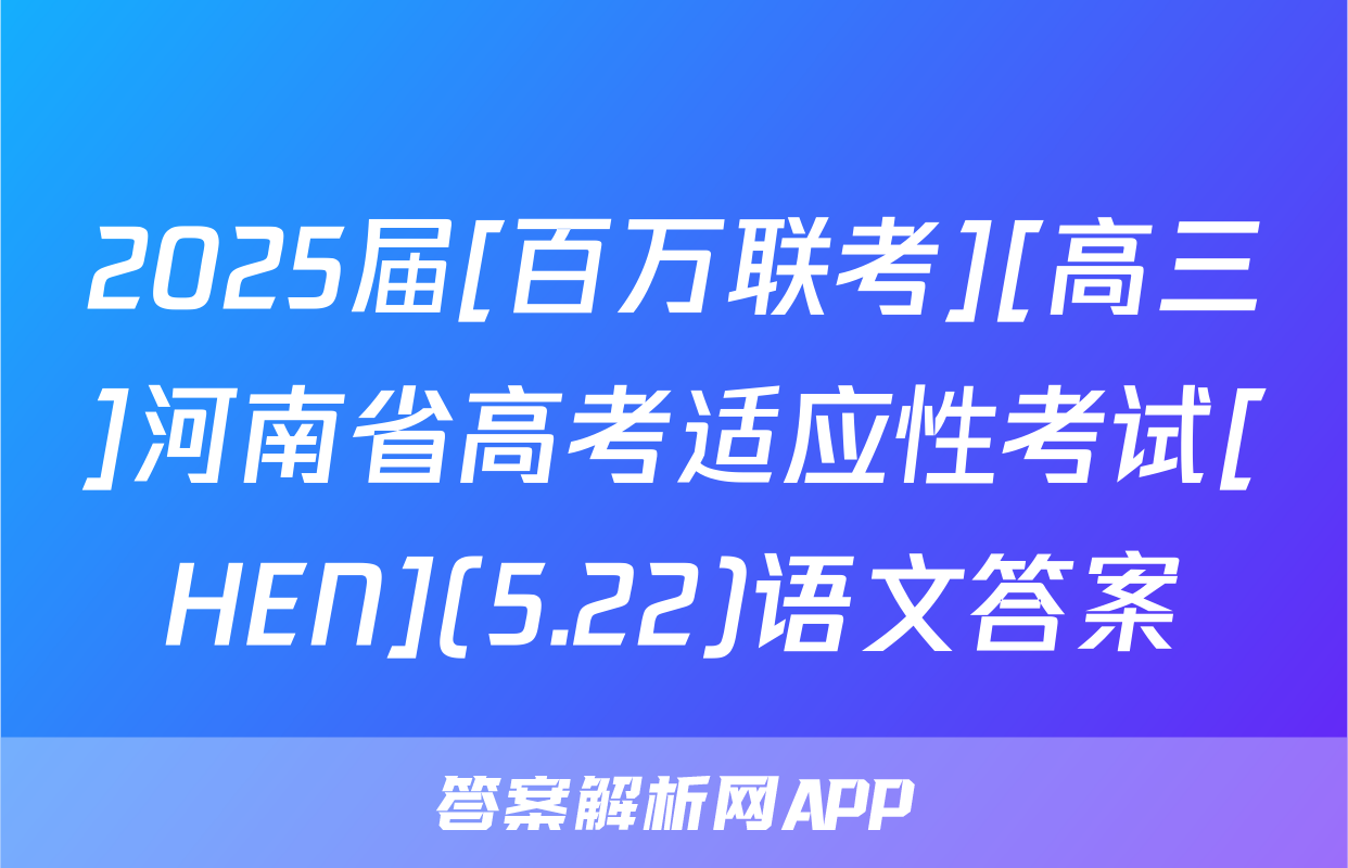 2025届[百万联考][高三]河南省高考适应性考试[HEN](5.22)语文答案