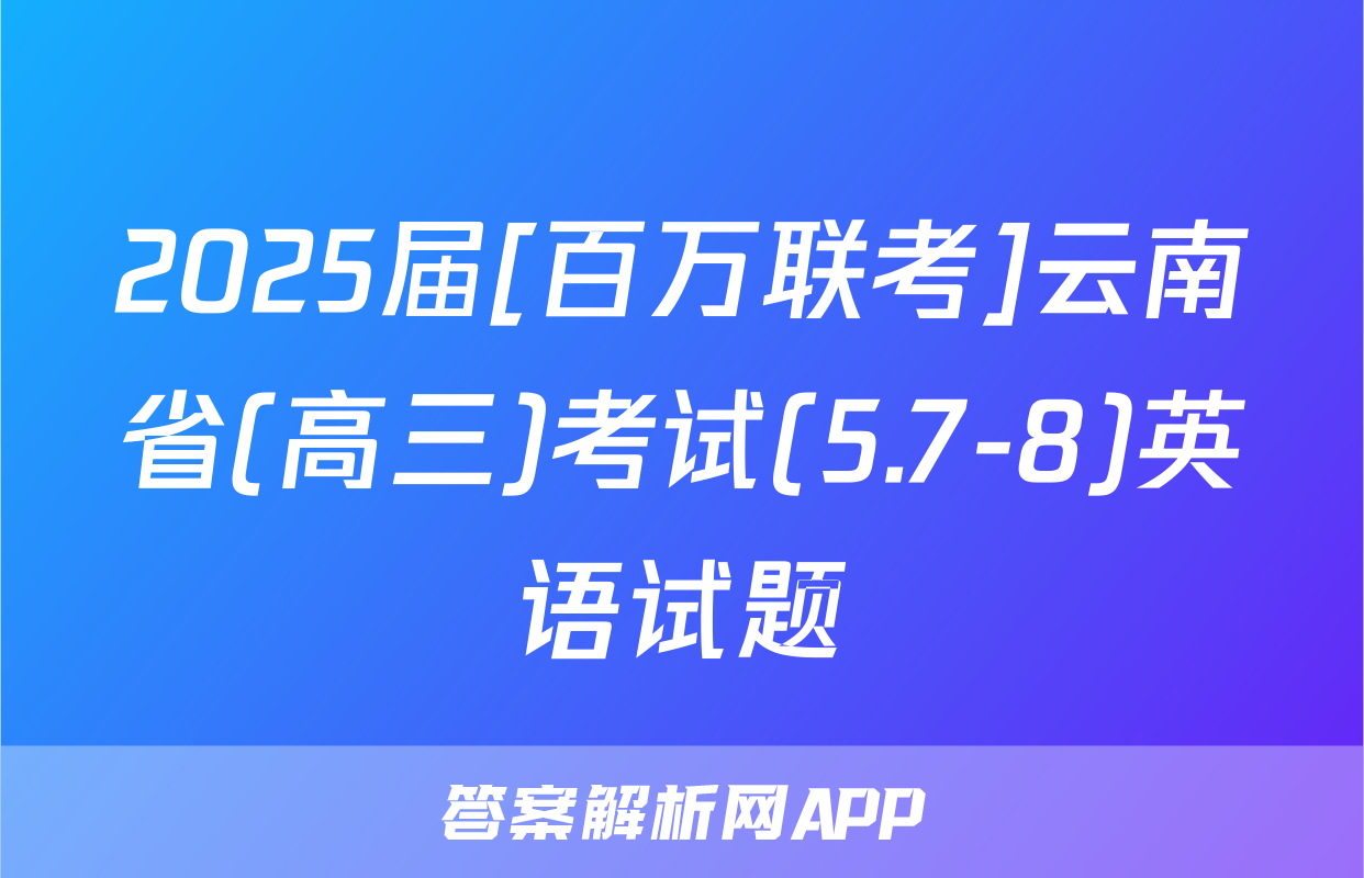 2025届[百万联考]云南省(高三)考试(5.7-8)英语试题