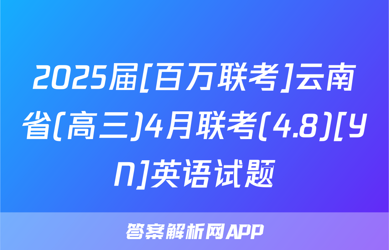2025届[百万联考]云南省(高三)4月联考(4.8)[YN]英语试题