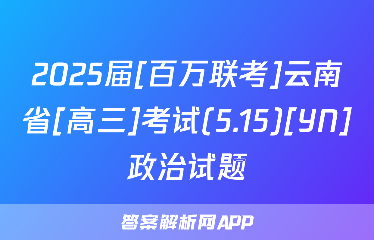 2025届[百万联考]云南省[高三]考试(5.15)[YN]政治试题