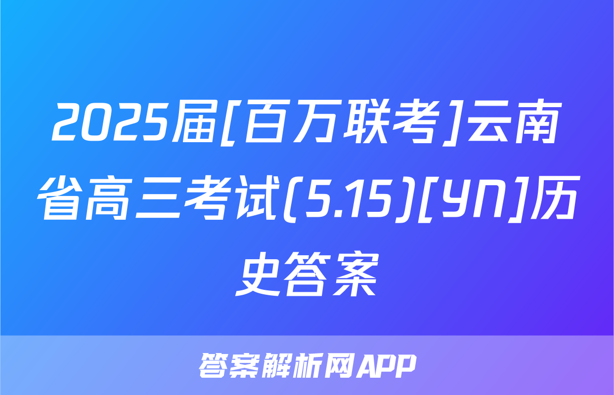 2025届[百万联考]云南省高三考试(5.15)[YN]历史答案