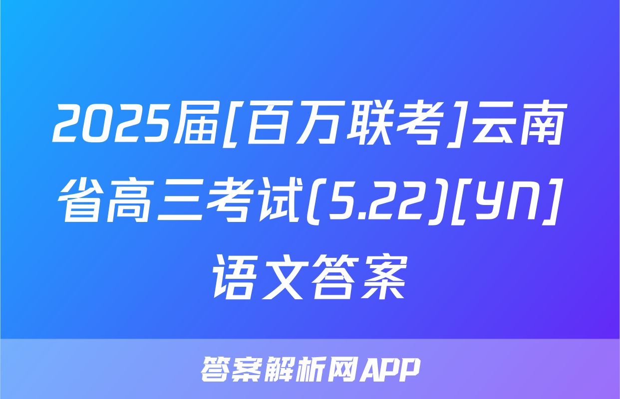 2025届[百万联考]云南省高三考试(5.22)[YN]语文答案