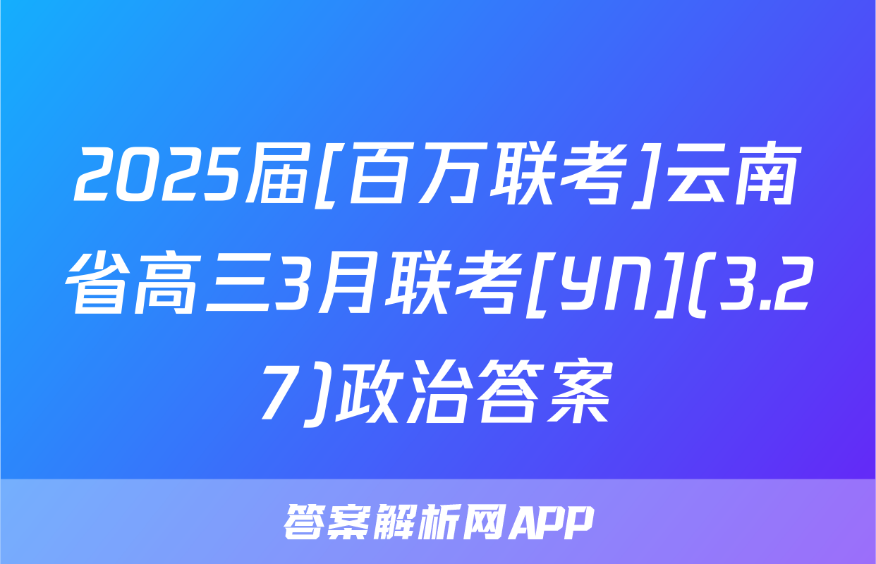 2025届[百万联考]云南省高三3月联考[YN](3.27)政治答案