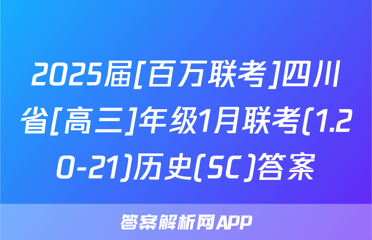 2025届[百万联考]四川省[高三]年级1月联考(1.20-21)历史(SC)答案