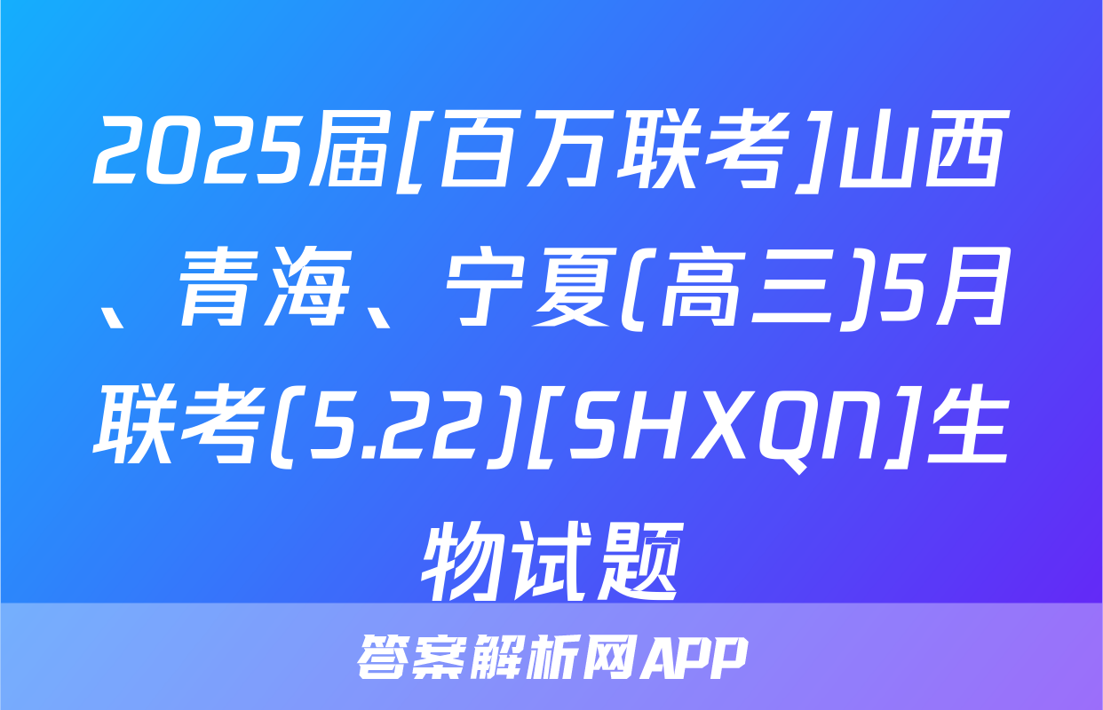 2025届[百万联考]山西、青海、宁夏(高三)5月联考(5.22)[SHXQN]生物试题