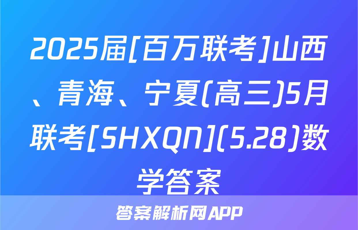 2025届[百万联考]山西、青海、宁夏(高三)5月联考[SHXQN](5.28)数学答案