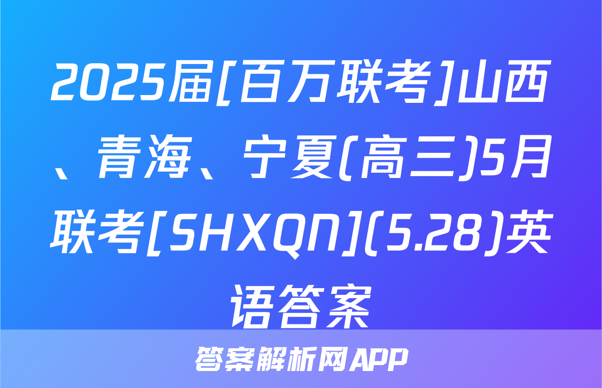 2025届[百万联考]山西、青海、宁夏(高三)5月联考[SHXQN](5.28)英语答案