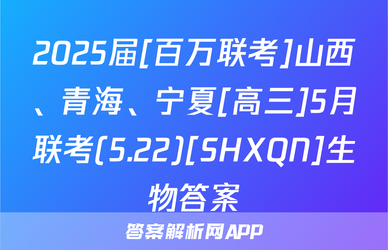 2025届[百万联考]山西、青海、宁夏[高三]5月联考(5.22)[SHXQN]生物答案