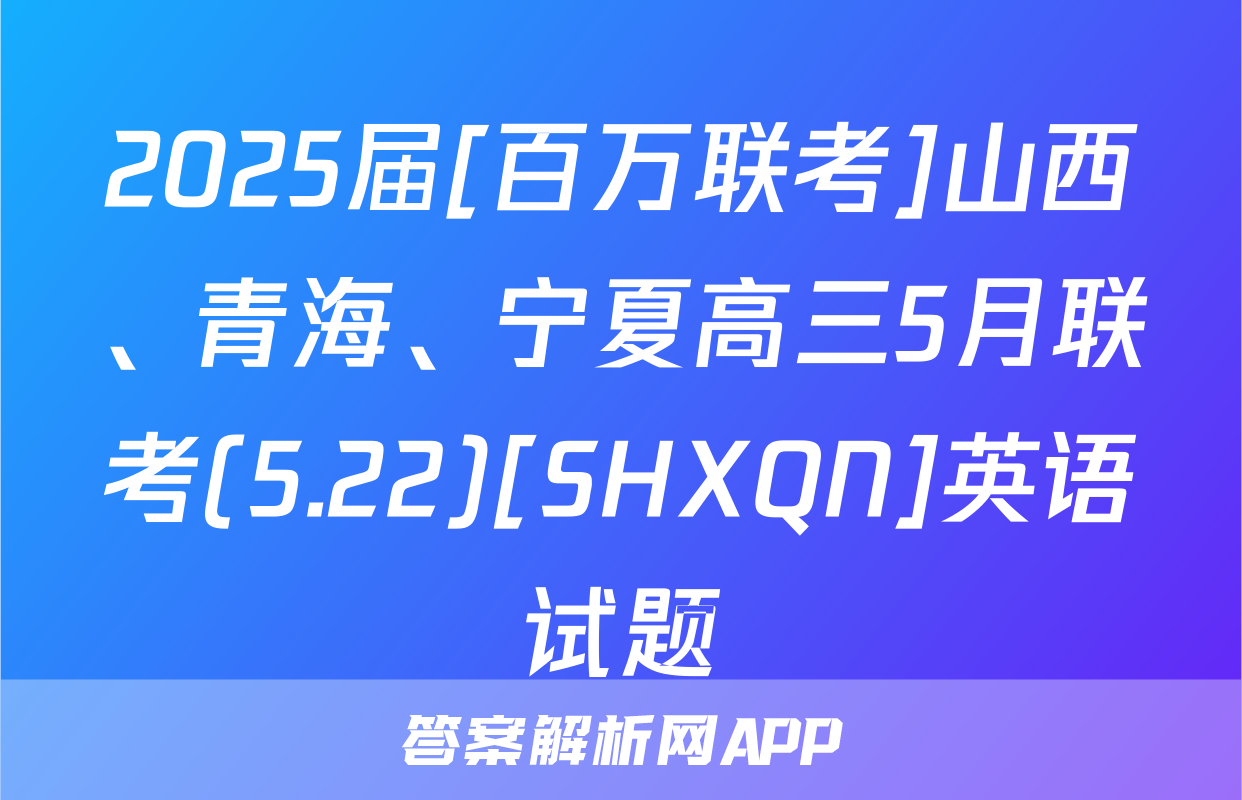 2025届[百万联考]山西、青海、宁夏高三5月联考(5.22)[SHXQN]英语试题