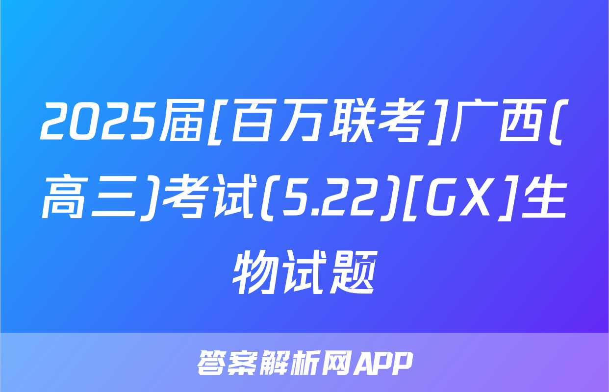 2025届[百万联考]广西(高三)考试(5.22)[GX]生物试题