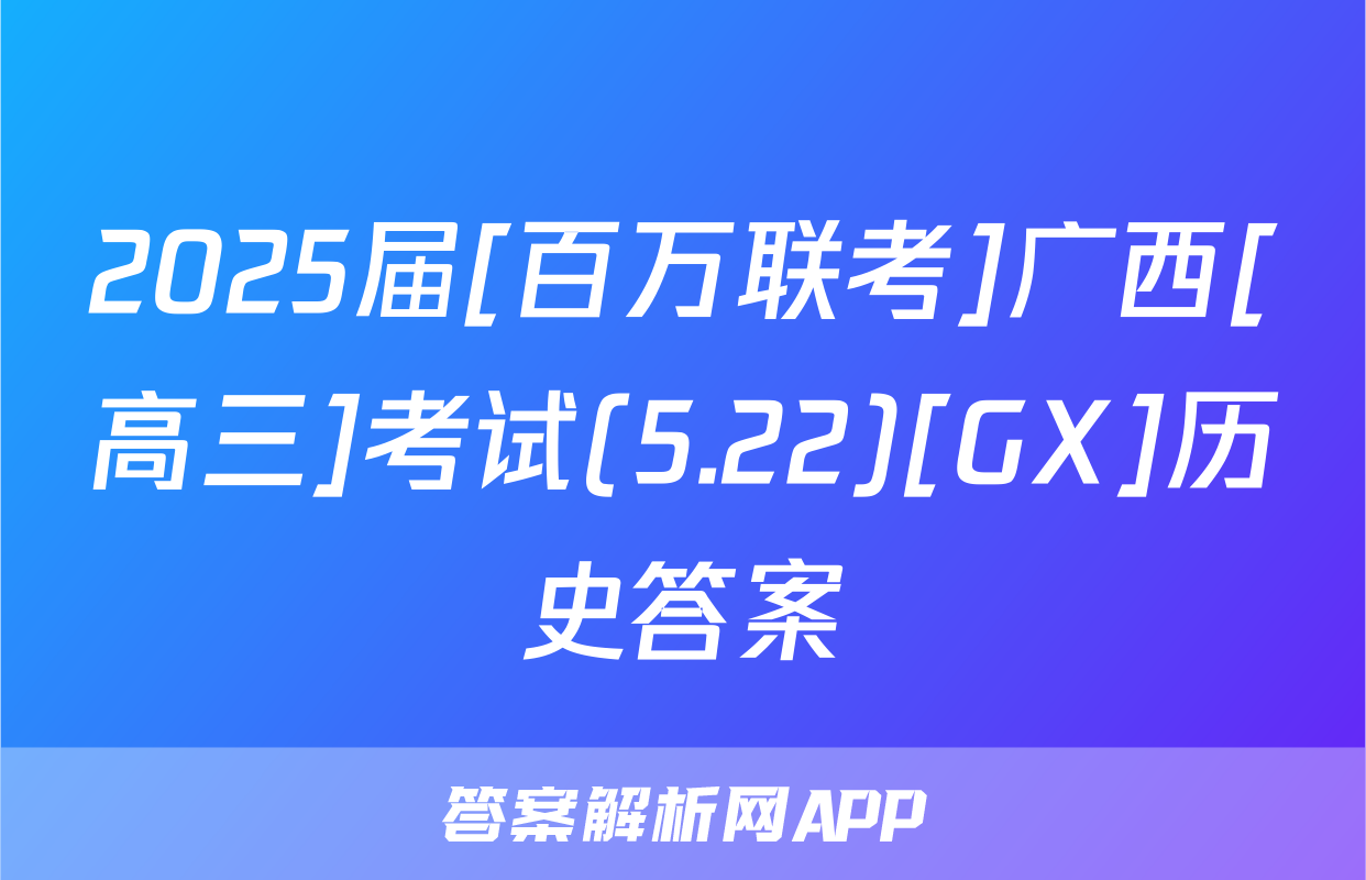 2025届[百万联考]广西[高三]考试(5.22)[GX]历史答案