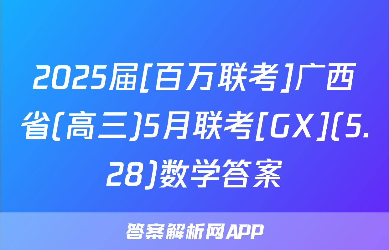 2025届[百万联考]广西省(高三)5月联考[GX](5.28)数学答案