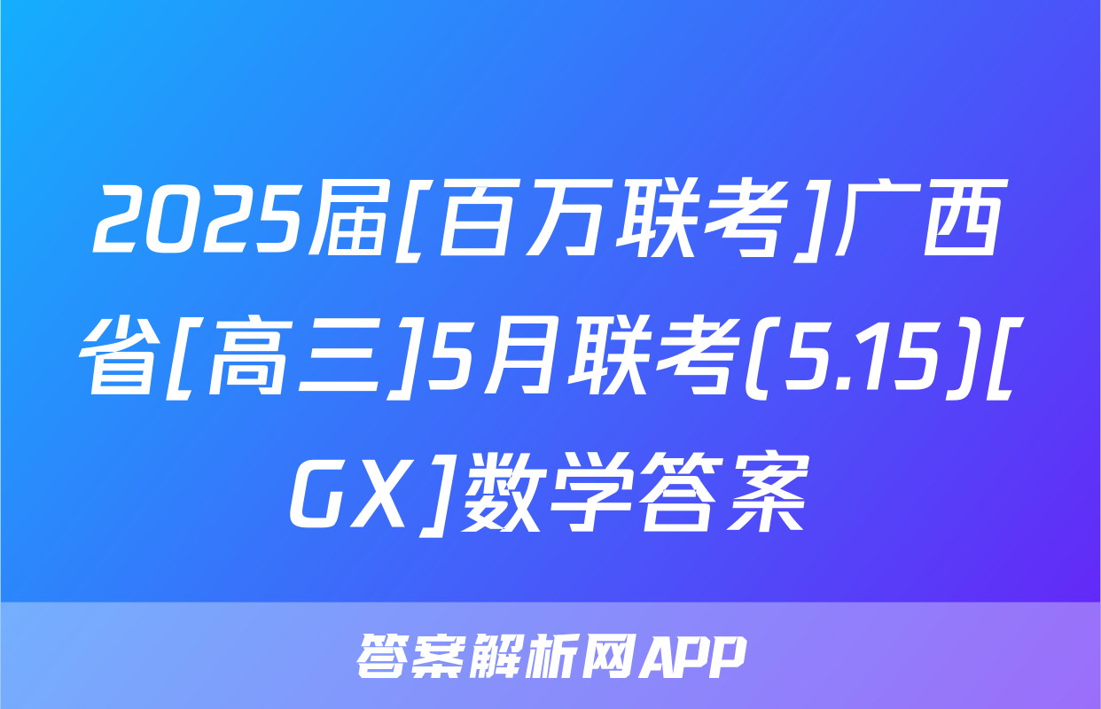 2025届[百万联考]广西省[高三]5月联考(5.15)[GX]数学答案