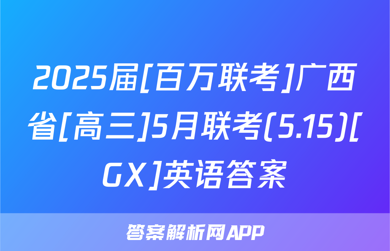 2025届[百万联考]广西省[高三]5月联考(5.15)[GX]英语答案