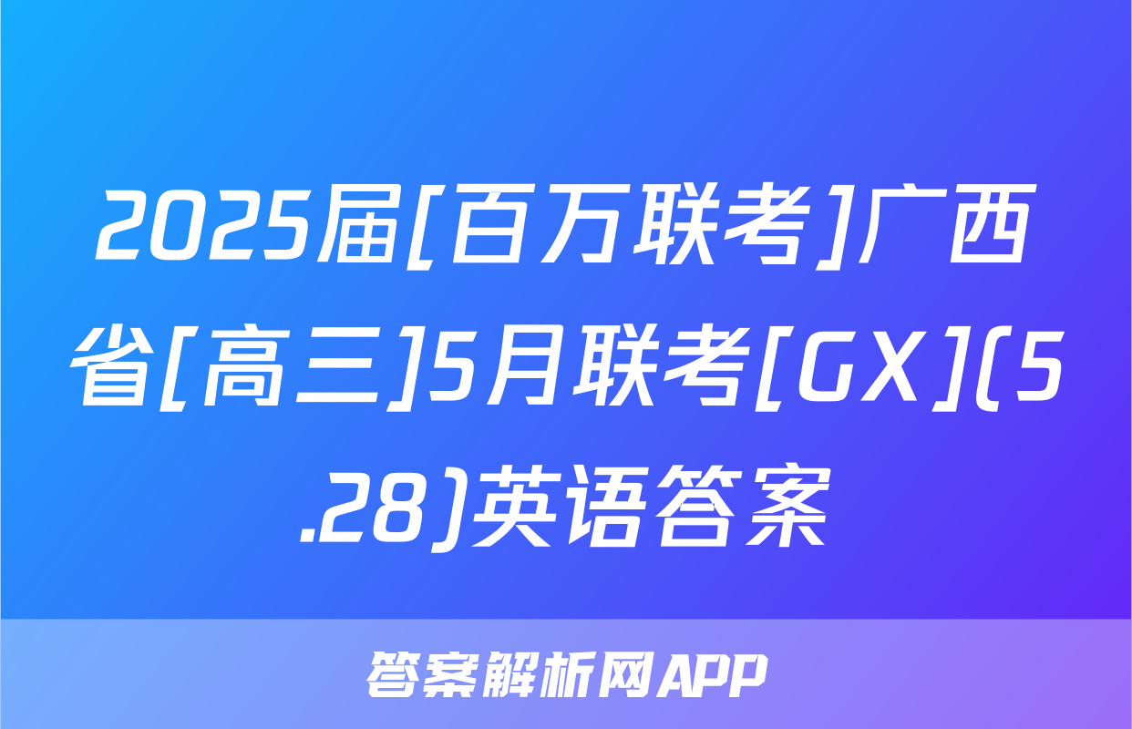 2025届[百万联考]广西省[高三]5月联考[GX](5.28)英语答案