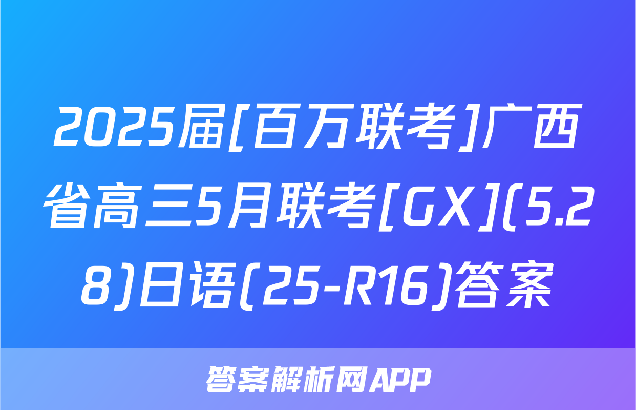 2025届[百万联考]广西省高三5月联考[GX](5.28)日语(25-R16)答案