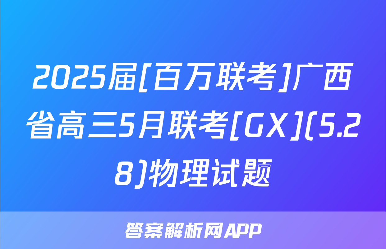 2025届[百万联考]广西省高三5月联考[GX](5.28)物理试题