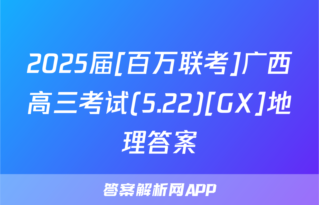 2025届[百万联考]广西高三考试(5.22)[GX]地理答案