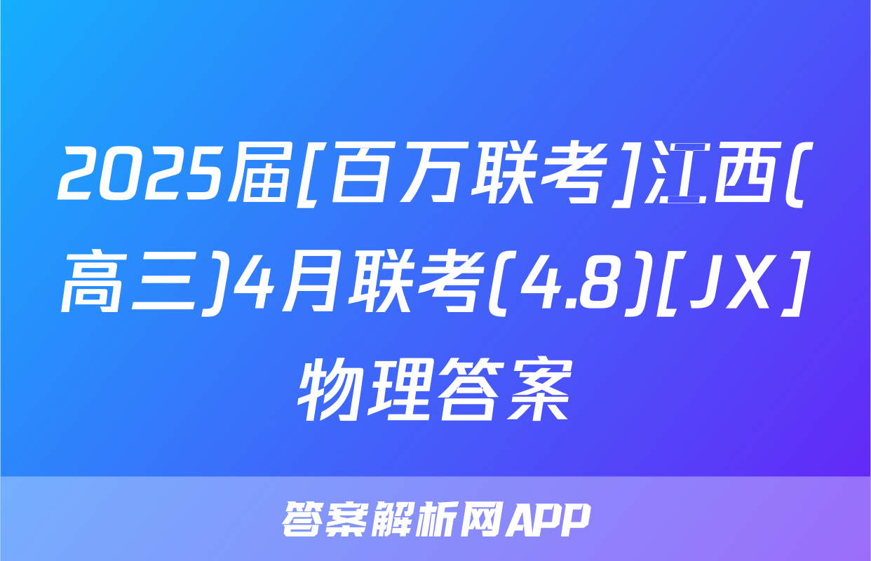 2025届[百万联考]江西(高三)4月联考(4.8)[JX]物理答案