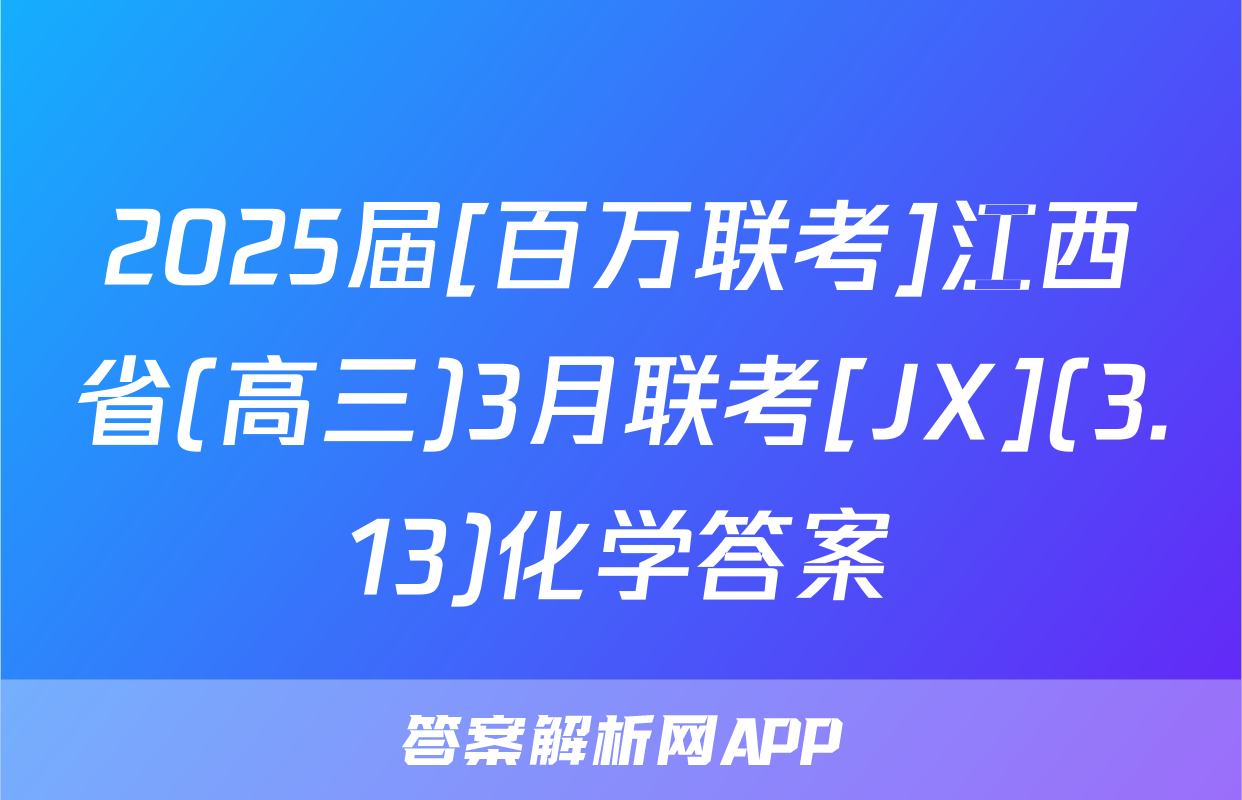 2025届[百万联考]江西省(高三)3月联考[JX](3.13)化学答案