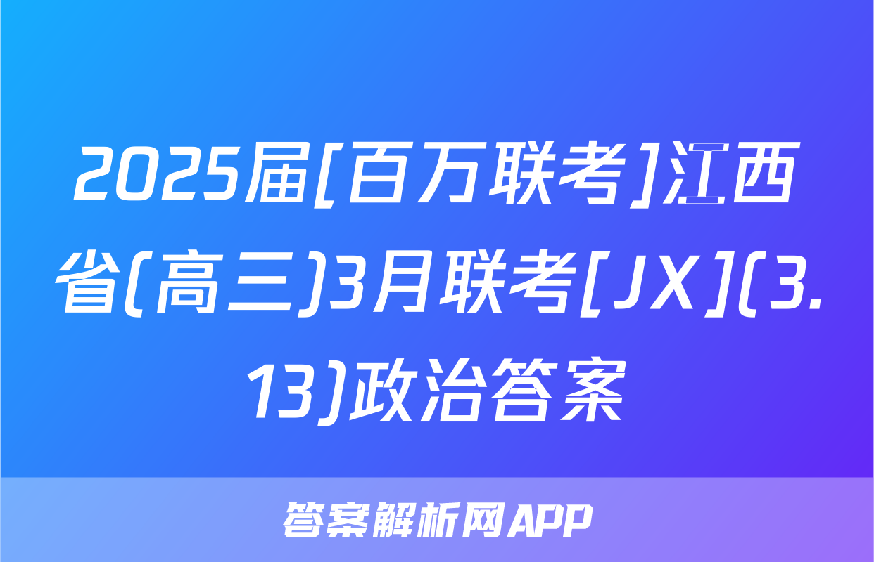2025届[百万联考]江西省(高三)3月联考[JX](3.13)政治答案