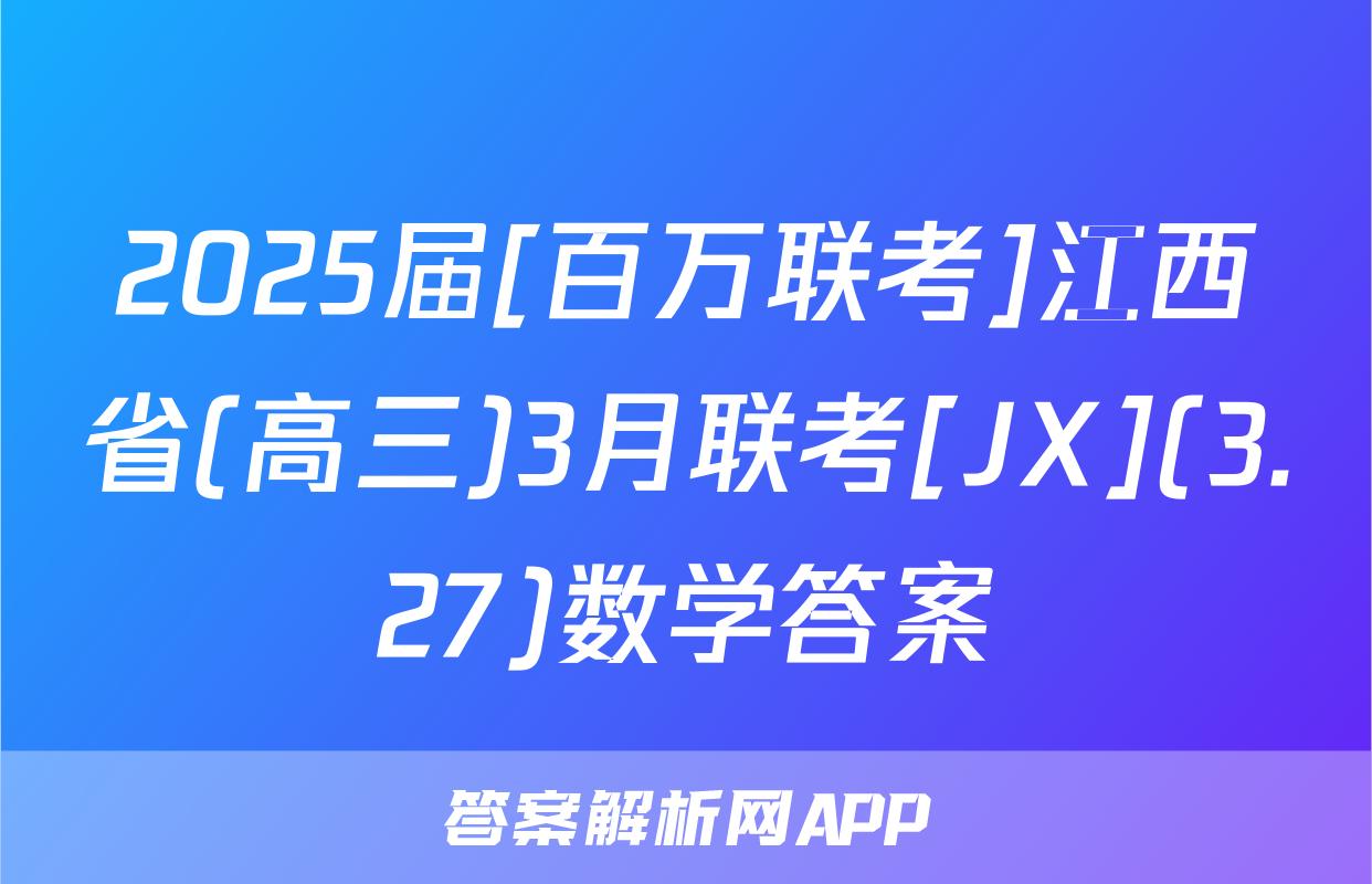 2025届[百万联考]江西省(高三)3月联考[JX](3.27)数学答案