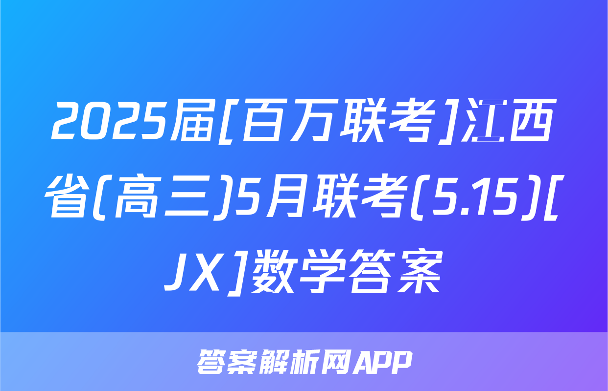 2025届[百万联考]江西省(高三)5月联考(5.15)[JX]数学答案
