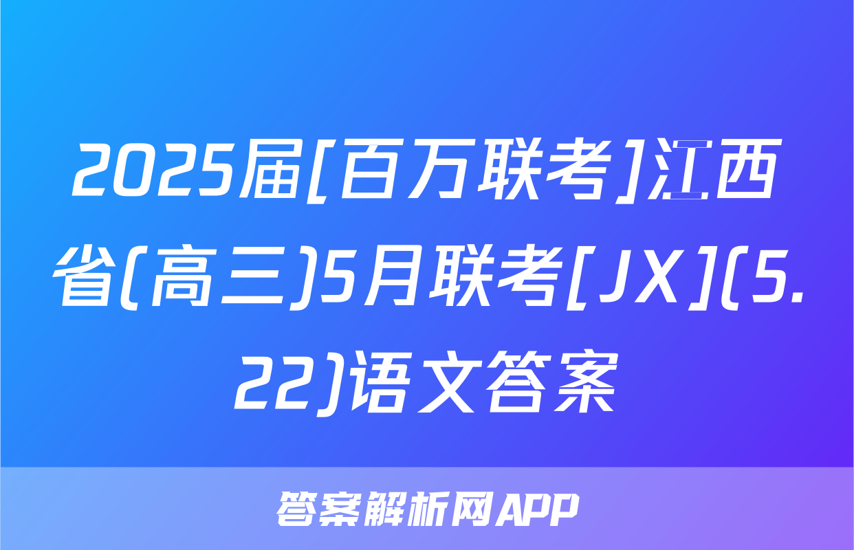 2025届[百万联考]江西省(高三)5月联考[JX](5.22)语文答案