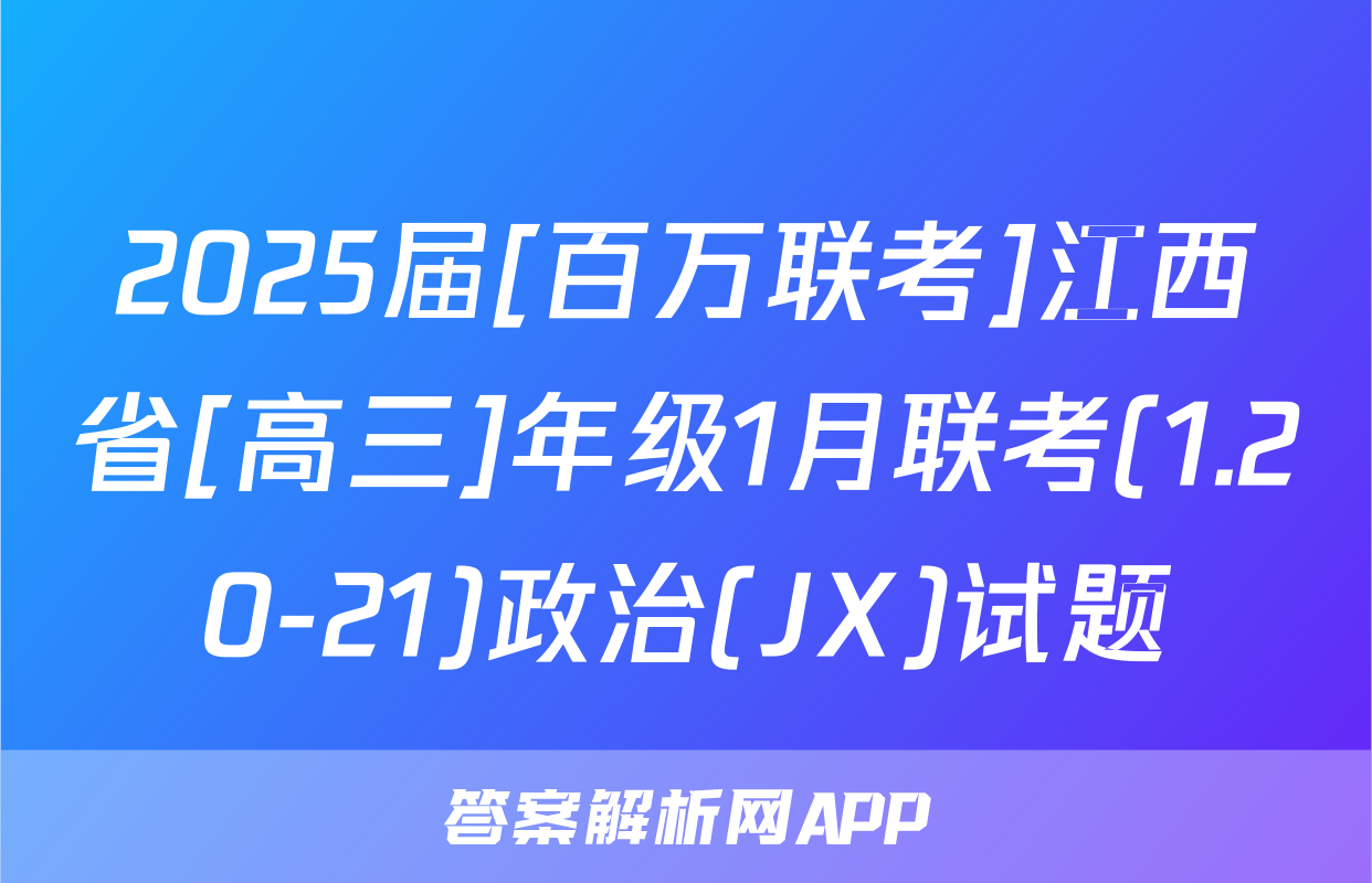 2025届[百万联考]江西省[高三]年级1月联考(1.20-21)政治(JX)试题