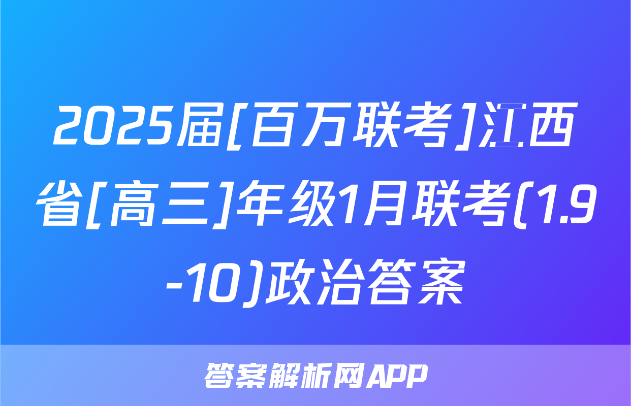 2025届[百万联考]江西省[高三]年级1月联考(1.9-10)政治答案