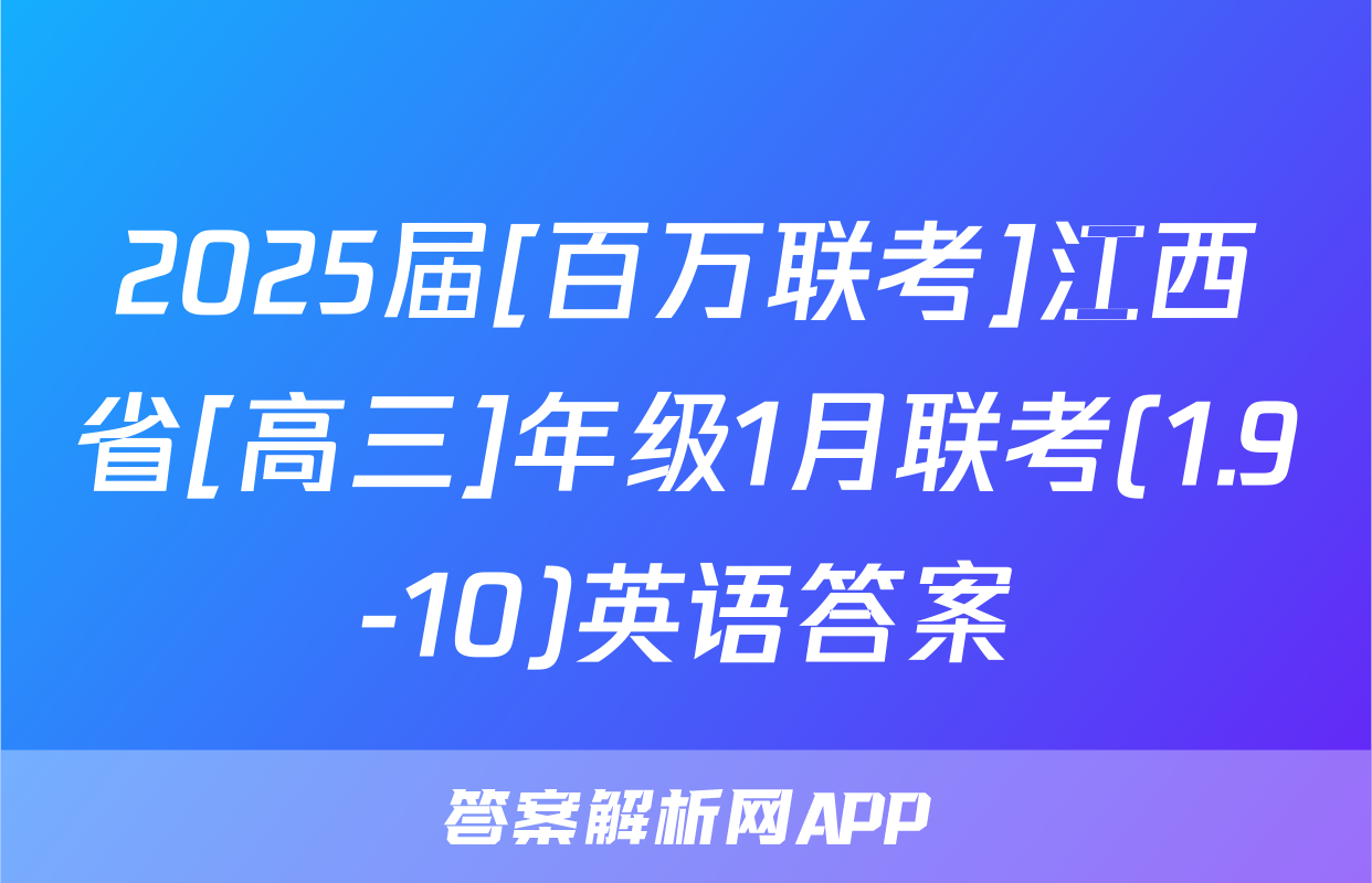 2025届[百万联考]江西省[高三]年级1月联考(1.9-10)英语答案