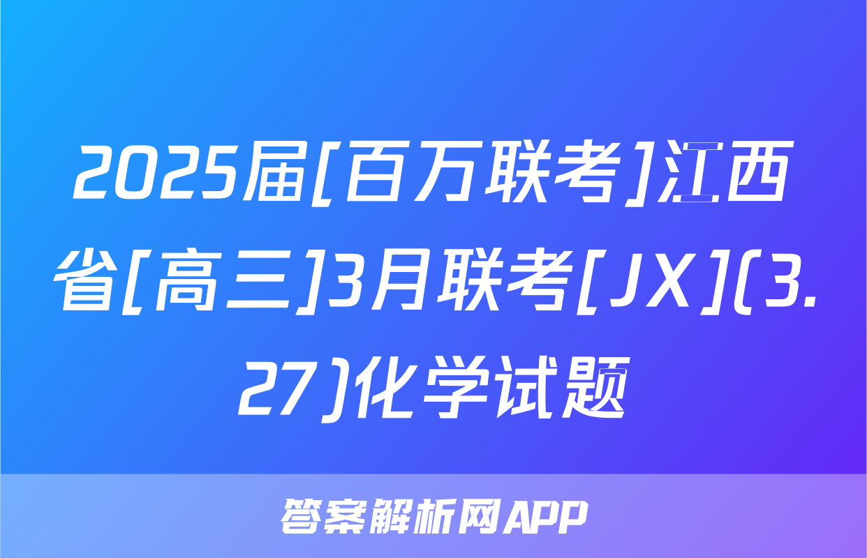 2025届[百万联考]江西省[高三]3月联考[JX](3.27)化学试题