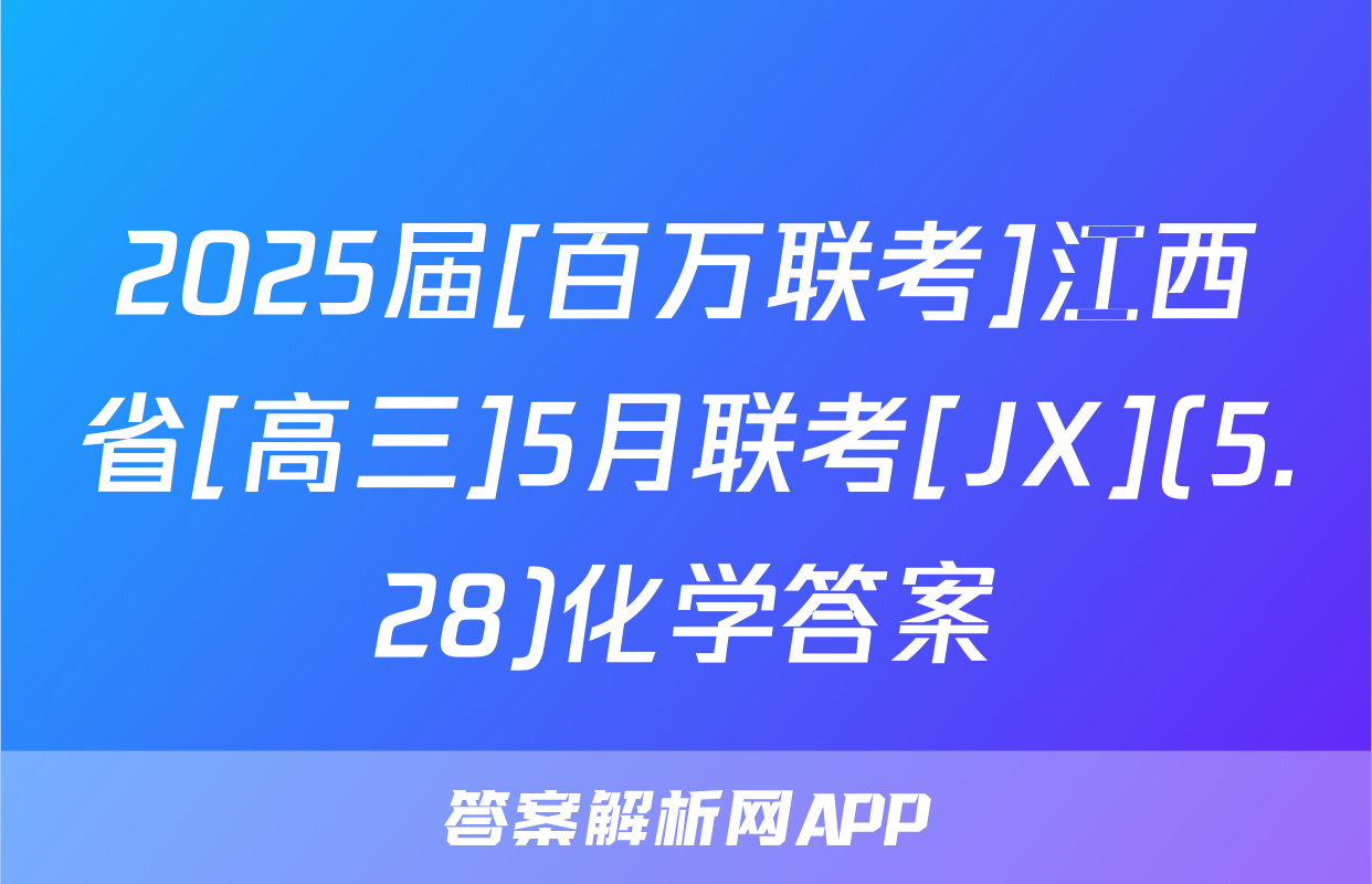 2025届[百万联考]江西省[高三]5月联考[JX](5.28)化学答案