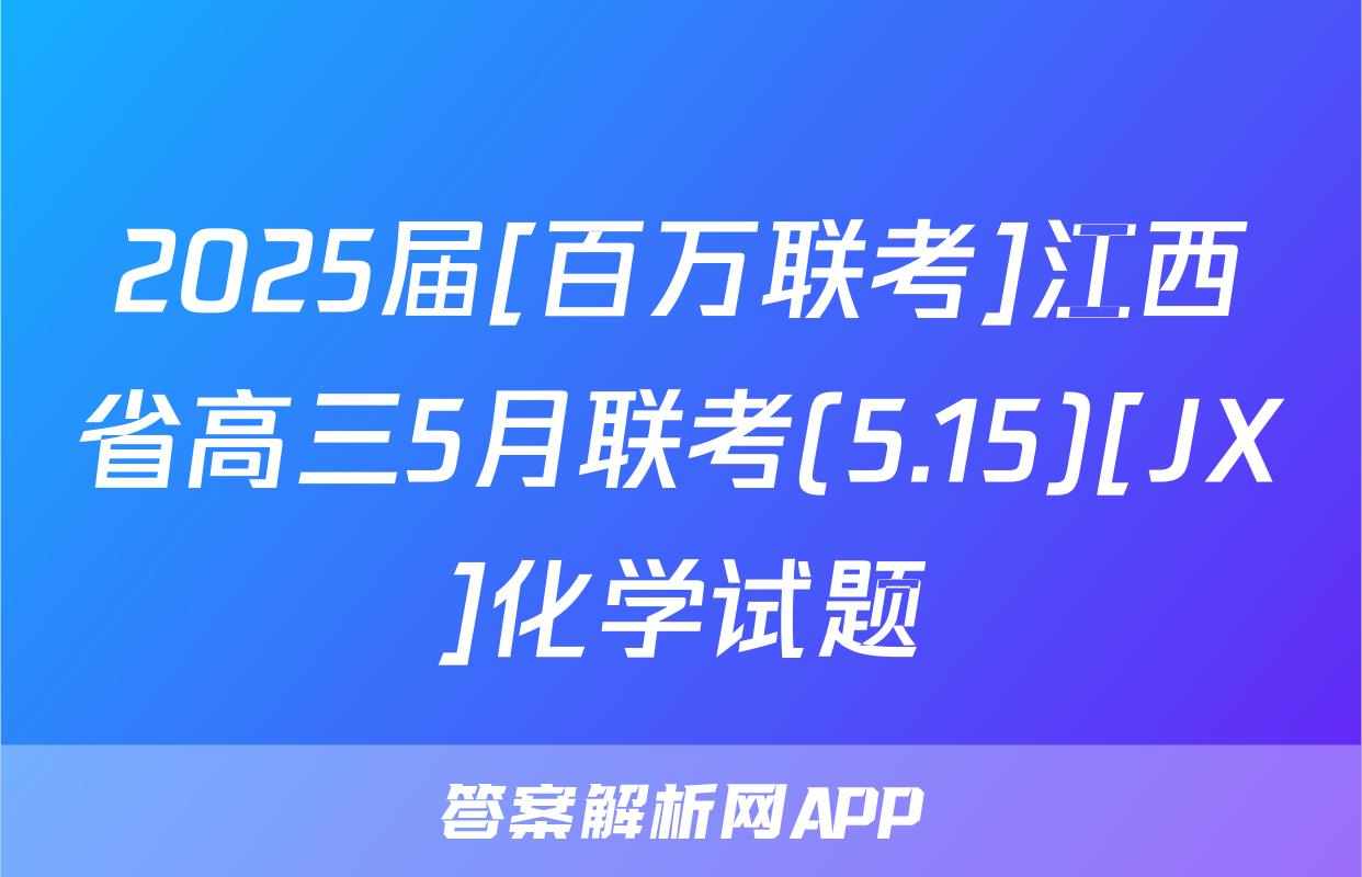 2025届[百万联考]江西省高三5月联考(5.15)[JX]化学试题
