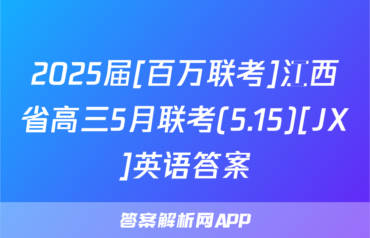 2025届[百万联考]江西省高三5月联考(5.15)[JX]英语答案