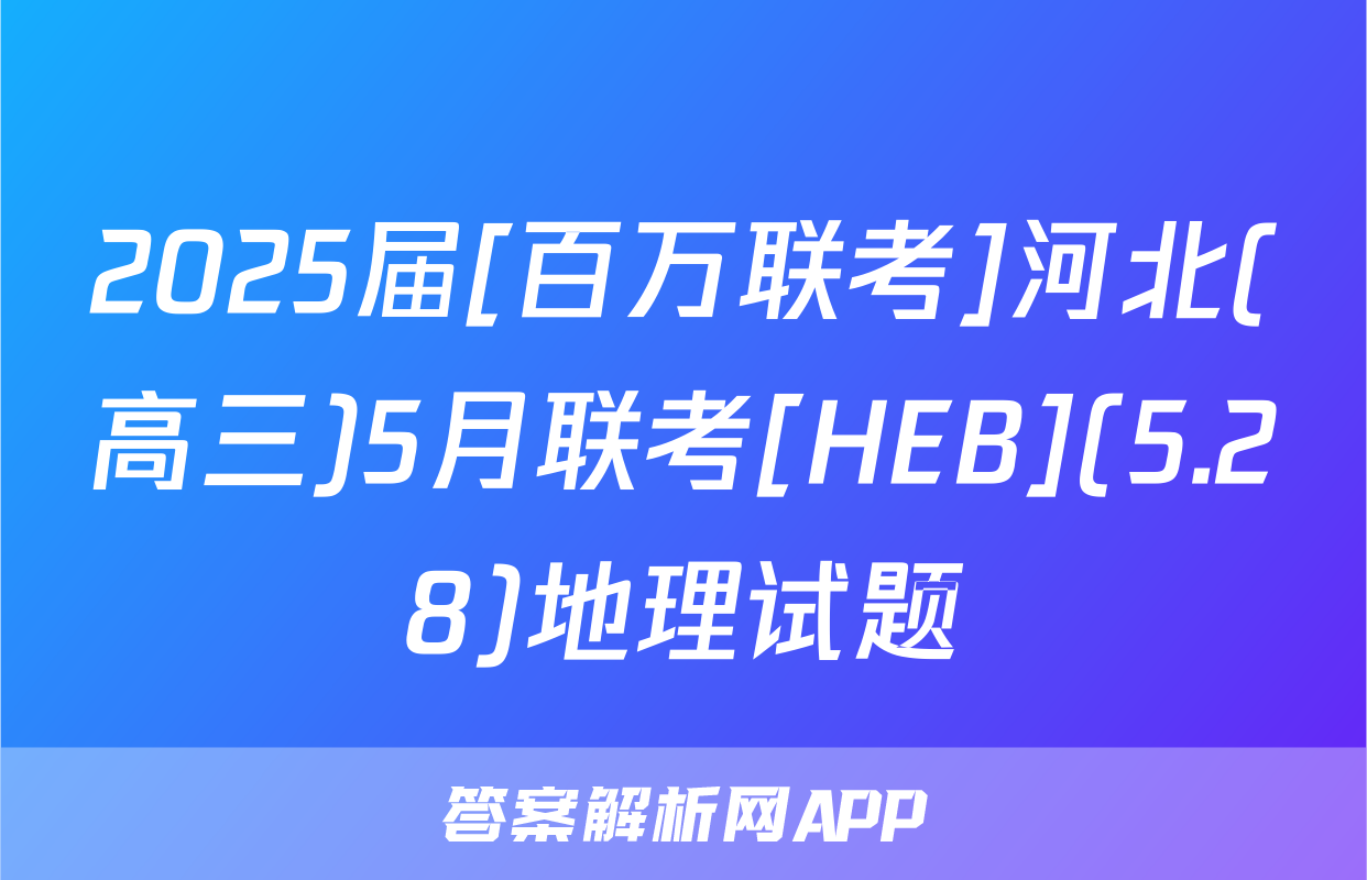 2025届[百万联考]河北(高三)5月联考[HEB](5.28)地理试题