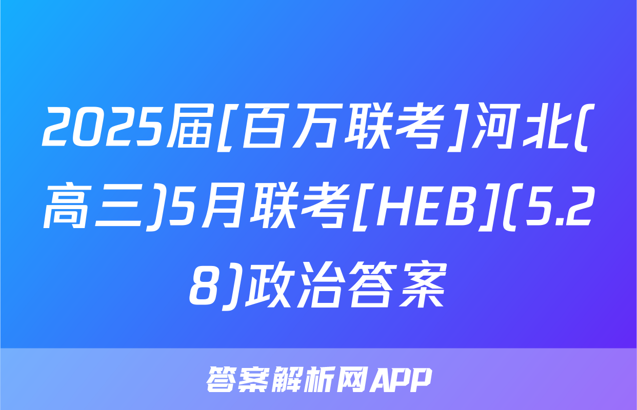 2025届[百万联考]河北(高三)5月联考[HEB](5.28)政治答案