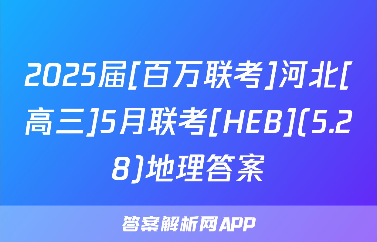 2025届[百万联考]河北[高三]5月联考[HEB](5.28)地理答案