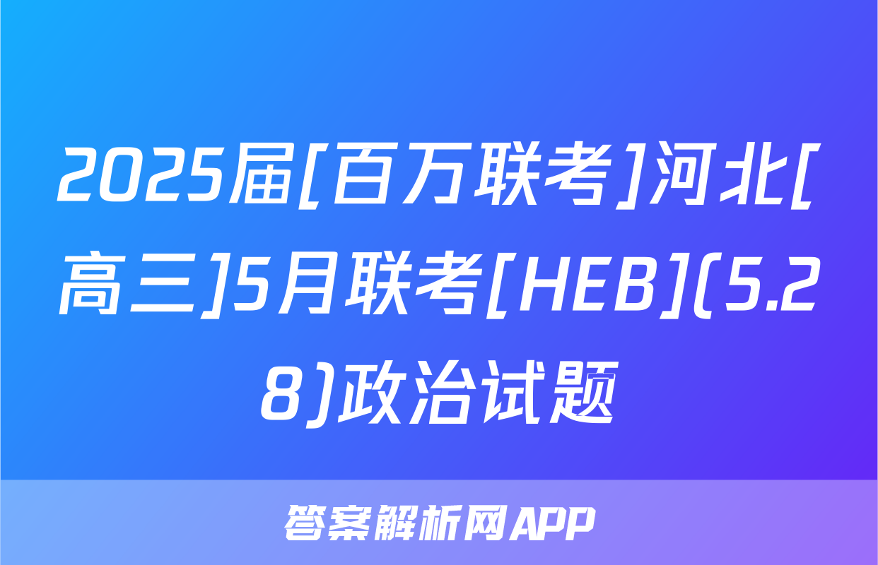 2025届[百万联考]河北[高三]5月联考[HEB](5.28)政治试题
