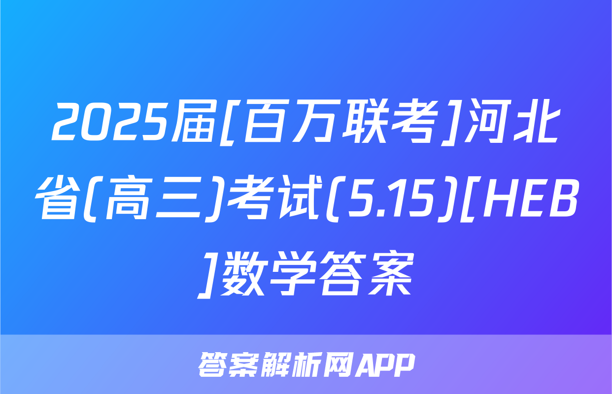 2025届[百万联考]河北省(高三)考试(5.15)[HEB]数学答案