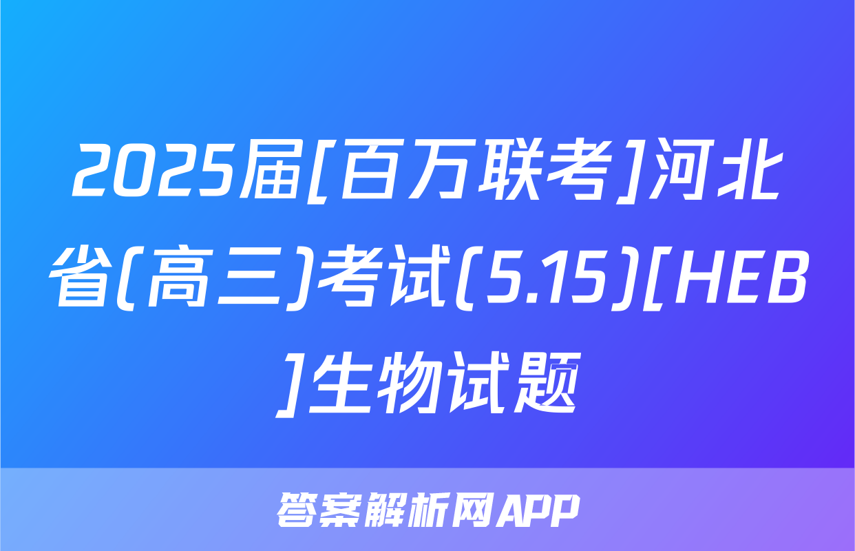 2025届[百万联考]河北省(高三)考试(5.15)[HEB]生物试题