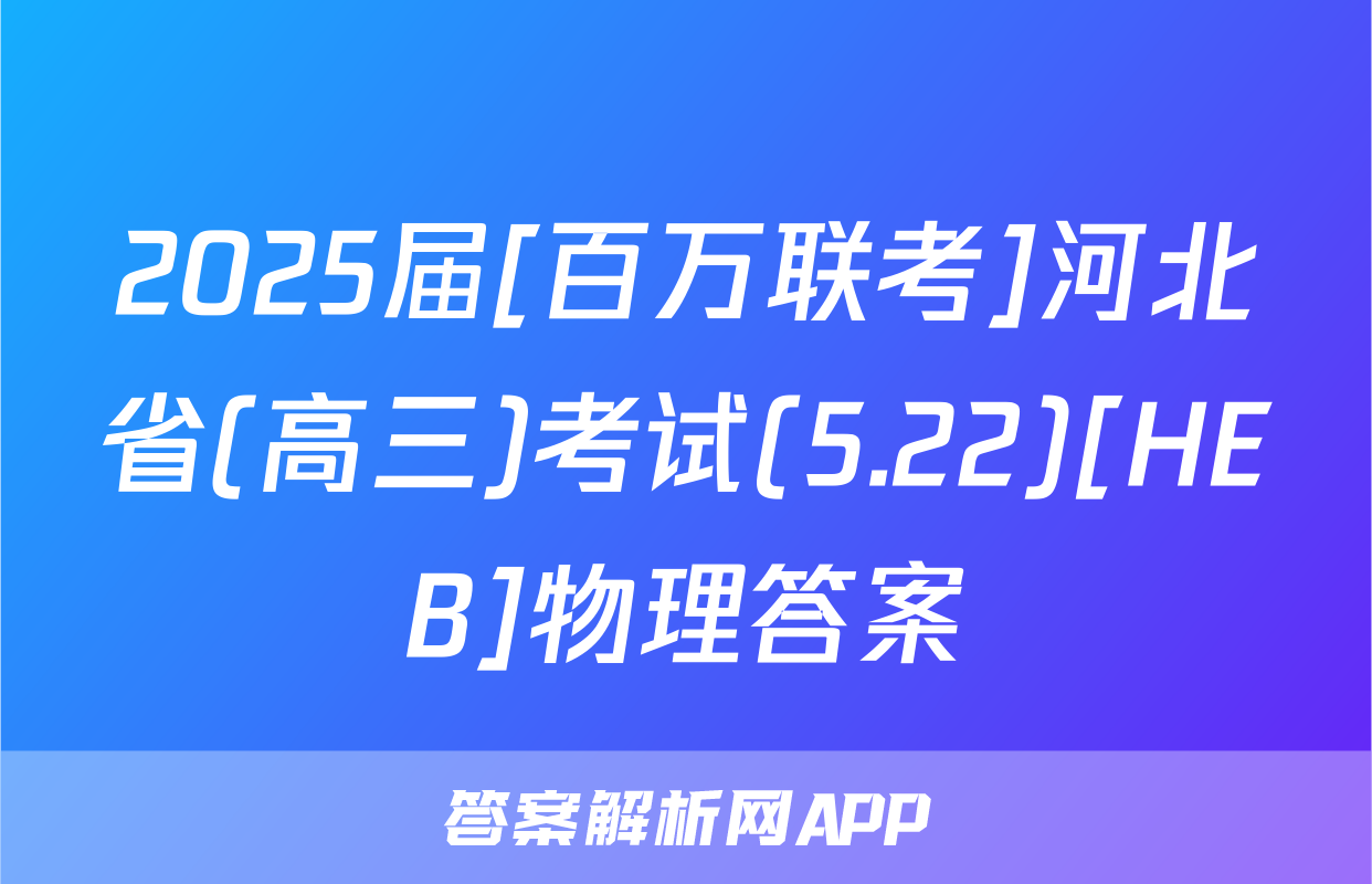 2025届[百万联考]河北省(高三)考试(5.22)[HEB]物理答案