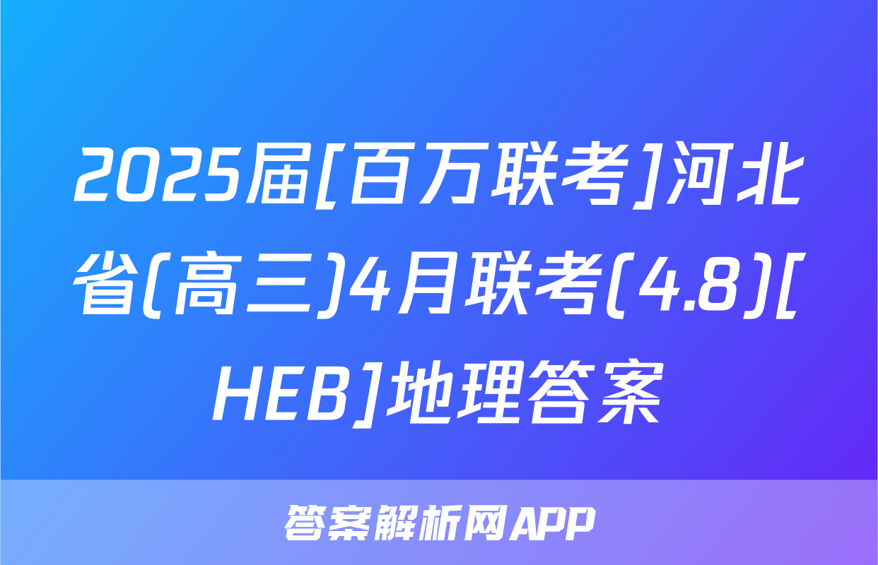 2025届[百万联考]河北省(高三)4月联考(4.8)[HEB]地理答案